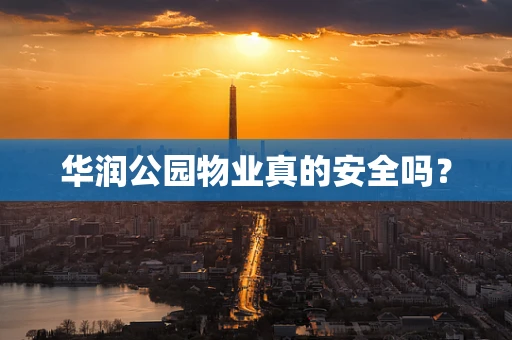 华润公园物业真的安全吗？