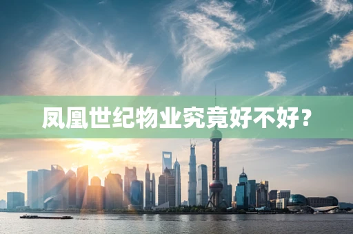 凤凰世纪物业究竟好不好？