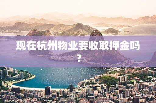 现在杭州物业要收取押金吗？