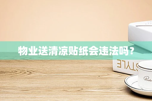 物业送清凉贴纸会违法吗？