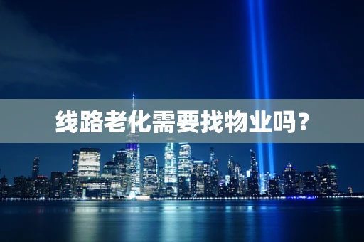 线路老化需要找物业吗？