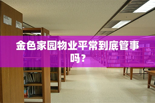 金色家园物业平常到底管事吗？