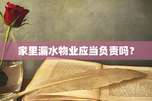 家里漏水物业应当负责吗？