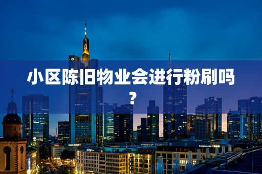 小区陈旧物业会进行粉刷吗？
