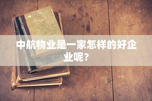 中航物业是一家怎样的好企业呢？