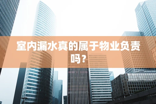 室内漏水真的属于物业负责吗？