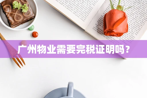 广州物业需要完税证明吗？