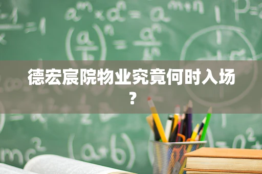 德宏宸院物业究竟何时入场？