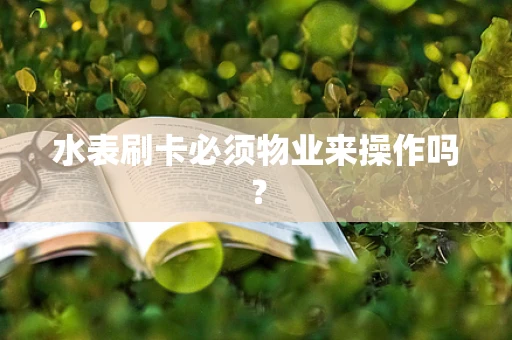 水表刷卡必须物业来操作吗？