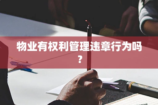 物业有权利管理违章行为吗？