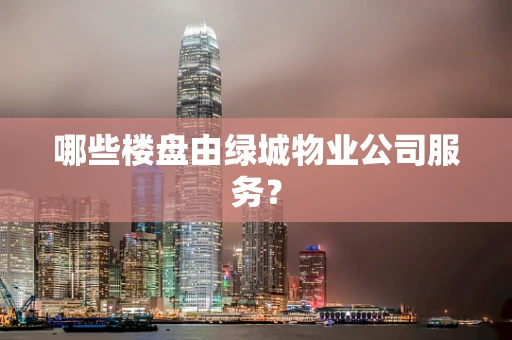 哪些楼盘由绿城物业公司服务？