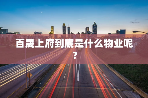 百晟上府到底是什么物业呢？