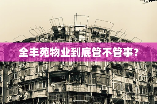 全丰苑物业到底管不管事？