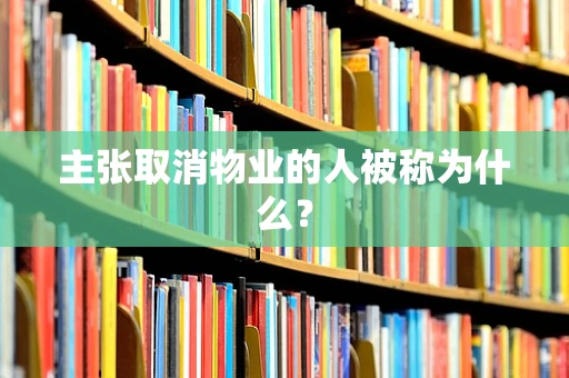 主张取消物业的人被称为什么？