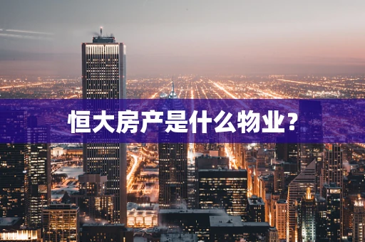 恒大房产是什么物业？