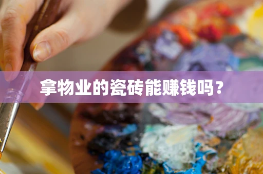 拿物业的瓷砖能赚钱吗？