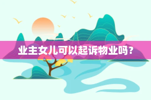 业主女儿可以起诉物业吗？