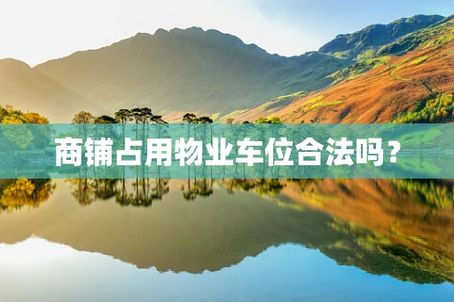 商铺占用物业车位合法吗？