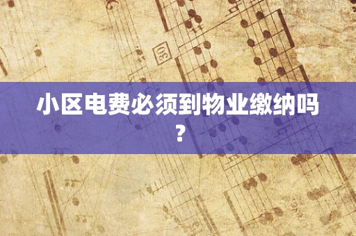 小区电费必须到物业缴纳吗？