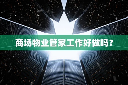 商场物业管家工作好做吗？