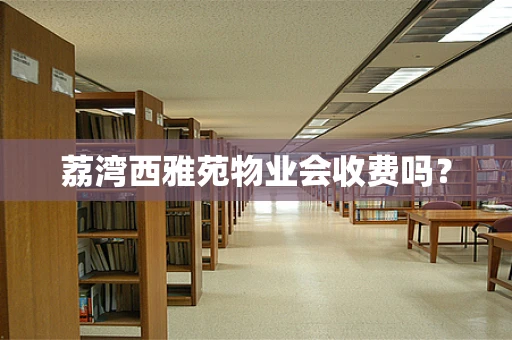 荔湾西雅苑物业会收费吗？