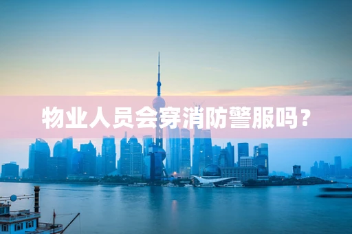 物业人员会穿消防警服吗？