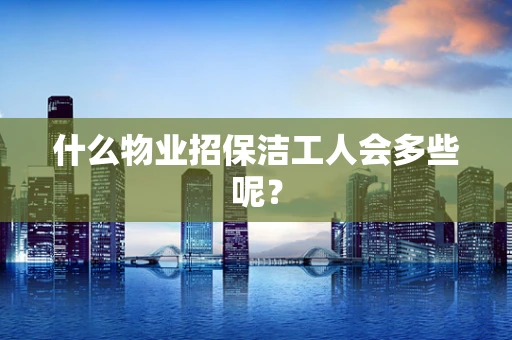 什么物业招保洁工人会多些呢？