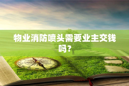 物业消防喷头需要业主交钱吗？