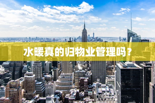 水暖真的归物业管理吗？