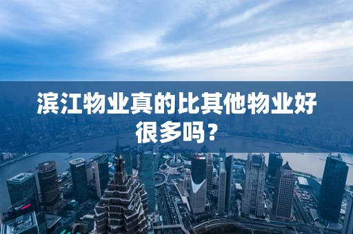 滨江物业真的比其他物业好很多吗？