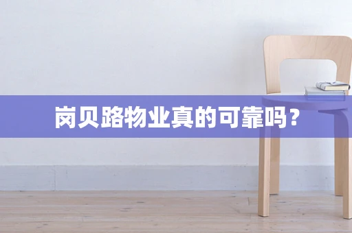 岗贝路物业真的可靠吗？