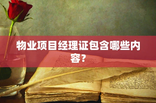 物业项目经理证包含哪些内容？
