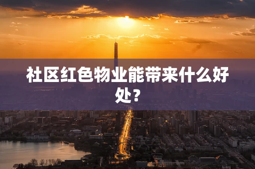 社区红色物业能带来什么好处？