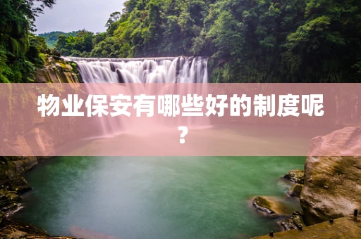 物业保安有哪些好的制度呢？