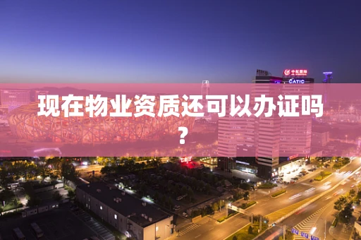 现在物业资质还可以办证吗？