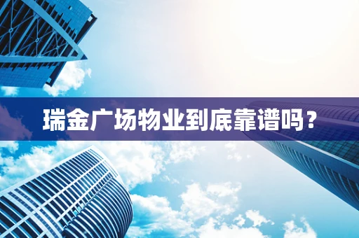 瑞金广场物业到底靠谱吗？