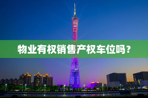 物业有权销售产权车位吗？