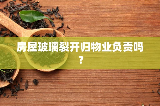 房屋玻璃裂开归物业负责吗？
