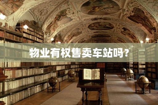 物业有权售卖车站吗？