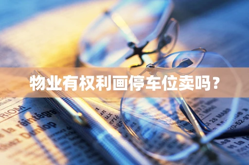 物业有权利画停车位卖吗？