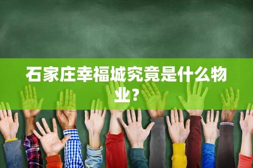石家庄幸福城究竟是什么物业？