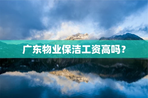 广东物业保洁工资高吗？