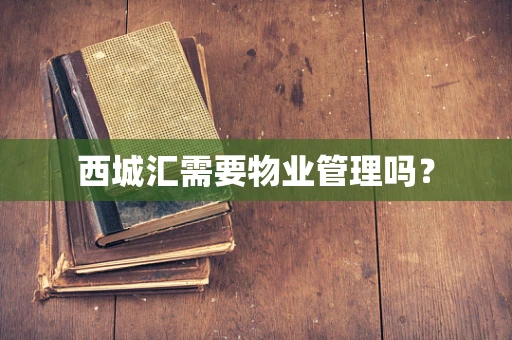 西城汇需要物业管理吗？