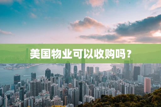 美国物业可以收购吗？