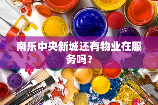 南乐中央新城还有物业在服务吗？