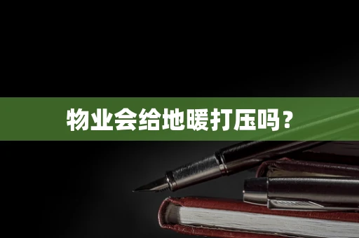 物业会给地暖打压吗？