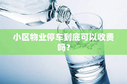 小区物业停车到底可以收费吗？