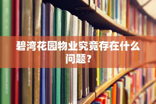 碧湾花园物业究竟存在什么问题？