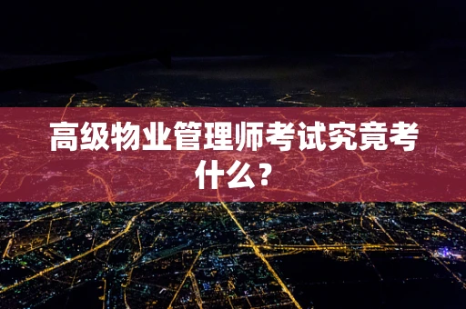 高级物业管理师考试究竟考什么？