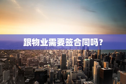跟物业需要签合同吗？